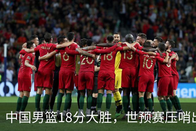 中国男篮18分大胜，世预赛压哨出线！剩一个悬念：日韩与联手做局