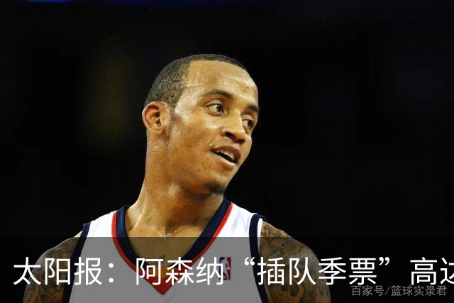 太阳报：阿森纳“插队季票”高达3.5万镑 世界杯已获补偿70余万