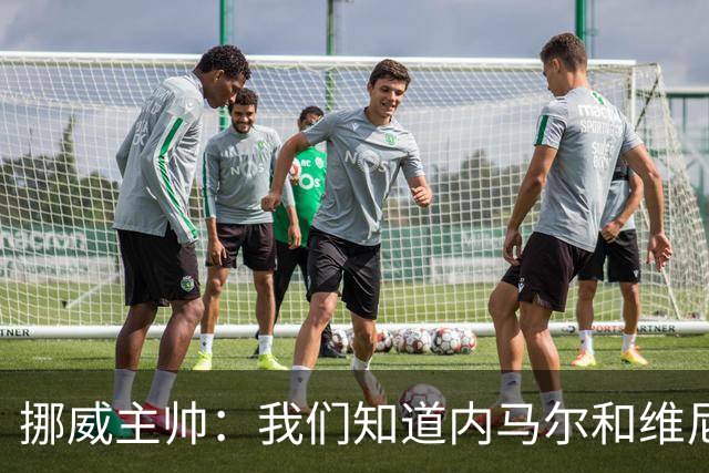 挪威主帅：我们知道内马尔和维尼修斯不喜防守 巴洛贡解禁是污点