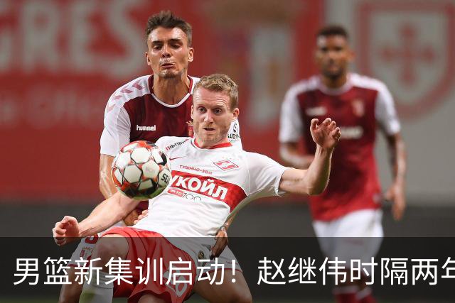 男篮新集训启动！赵继伟时隔两年任队长，全新阵容冲击世预赛两连胜
