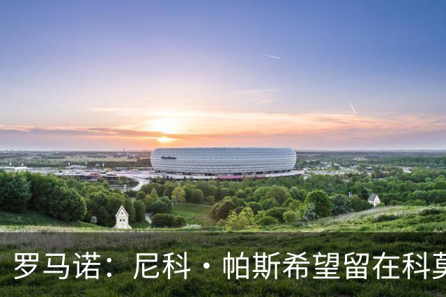 罗马诺：尼科·帕斯希望留在科莫，正与皇马协商回购条款条件