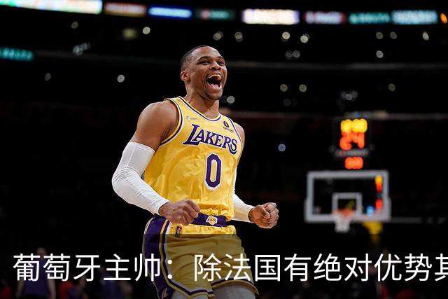 葡萄牙主帅：除法国有绝对优势其他都在毫厘之间 我们不是大热门