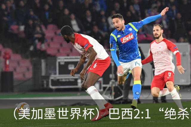 （美加墨世界杯）巴西2:1“绝杀”战胜日本 晋级16强